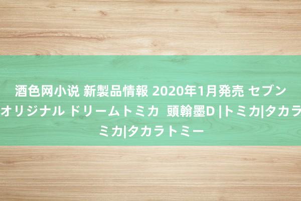酒色网小说 新製品情報 2020年1月発売 セブン&アイオリジナル ドリームトミカ 頭翰墨D |トミカ|タカラトミー